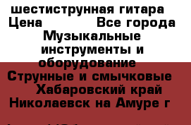 шестиструнная гитара › Цена ­ 4 000 - Все города Музыкальные инструменты и оборудование » Струнные и смычковые   . Хабаровский край,Николаевск-на-Амуре г.